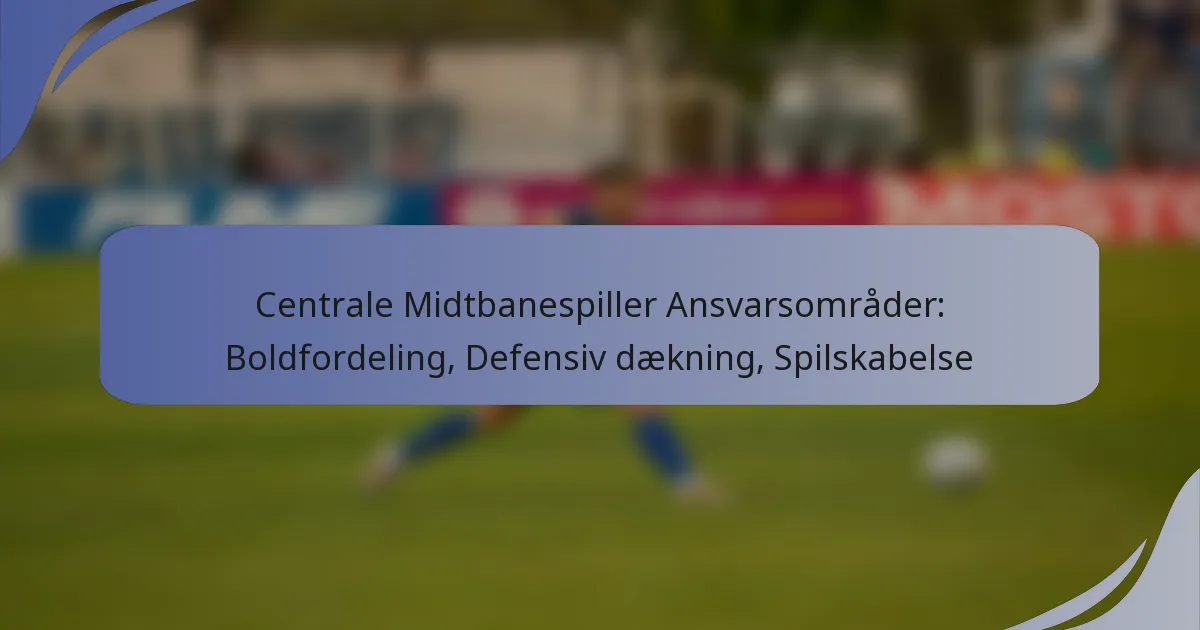 Centrale Midtbanespiller Ansvarsområder: Boldfordeling, Defensiv dækning, Spilskabelse
