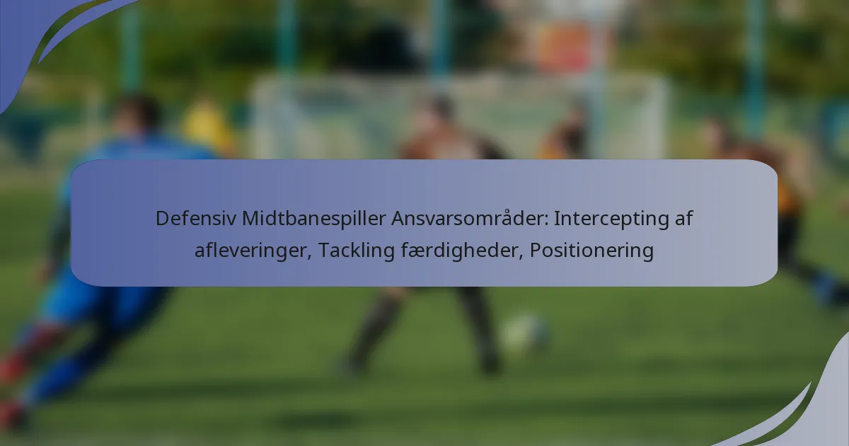 Defensiv Midtbanespiller Ansvarsområder: Intercepting af afleveringer, Tackling færdigheder, Positionering