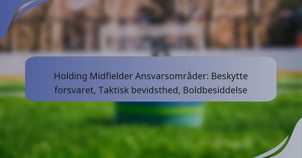 Holding Midfielder Ansvarsområder: Beskytte forsvaret, Taktisk bevidsthed, Boldbesiddelse