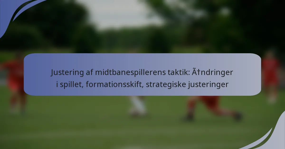 Justering af midtbanespillerens taktik: Ændringer i spillet, formationsskift, strategiske justeringer