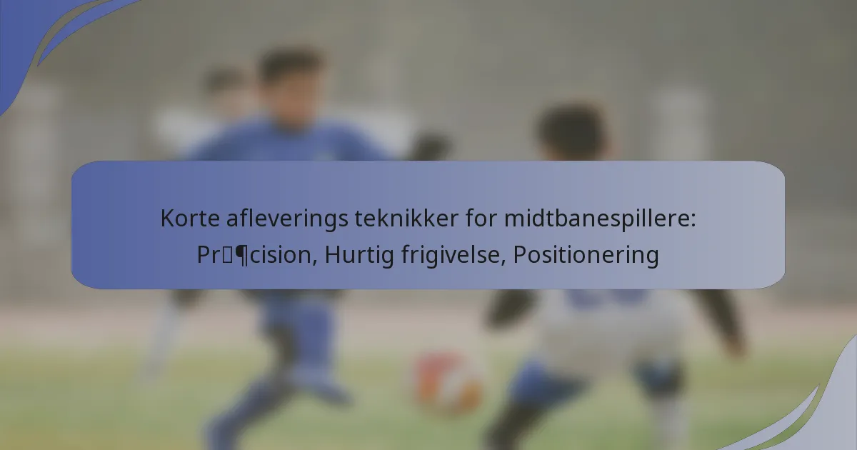 Korte afleverings teknikker for midtbanespillere: Præcision, Hurtig frigivelse, Positionering