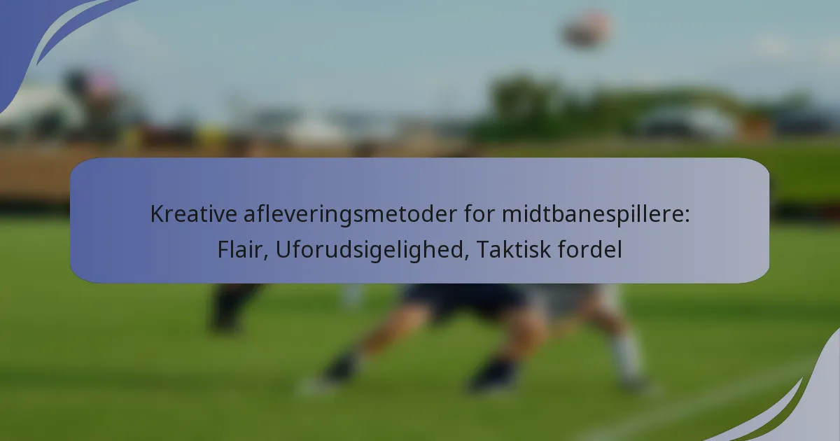Kreative afleveringsmetoder for midtbanespillere: Flair, Uforudsigelighed, Taktisk fordel