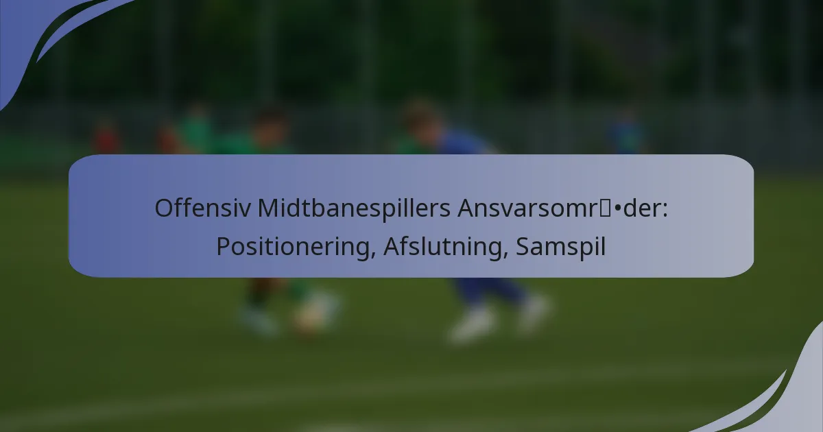 Offensiv Midtbanespillers Ansvarsområder: Positionering, Afslutning, Samspil
