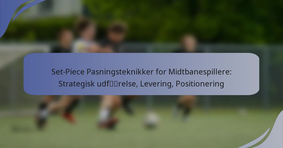 Set-Piece Pasningsteknikker for Midtbanespillere: Strategisk udførelse, Levering, Positionering