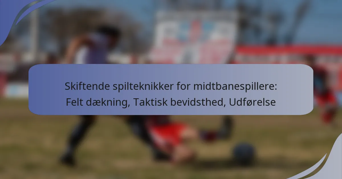 Skiftende spilteknikker for midtbanespillere: Felt dækning, Taktisk bevidsthed, Udførelse
