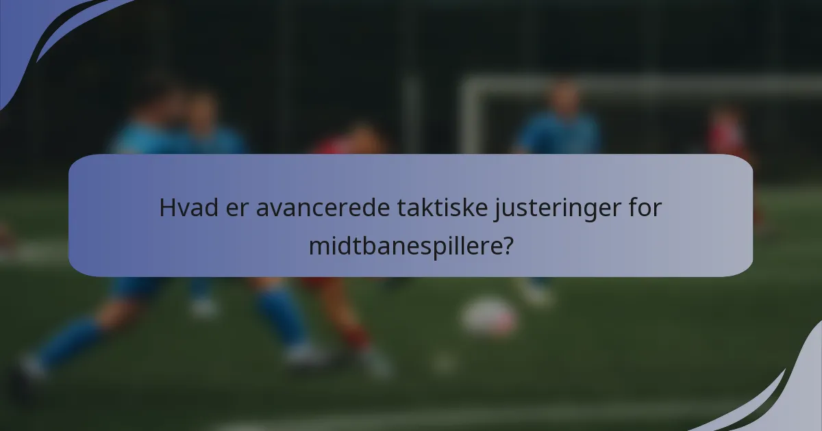 Hvad er avancerede taktiske justeringer for midtbanespillere?