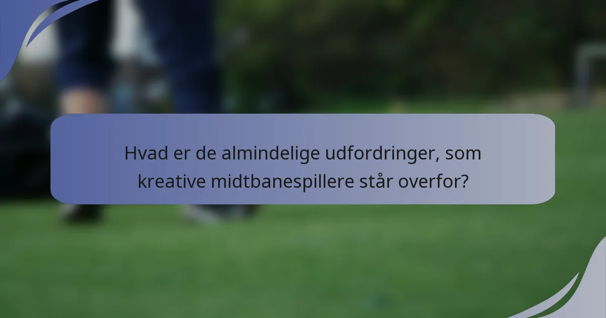 Hvad er de almindelige udfordringer, som kreative midtbanespillere står overfor?
