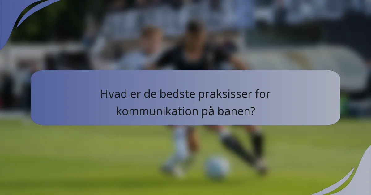 Hvad er de bedste praksisser for kommunikation på banen?