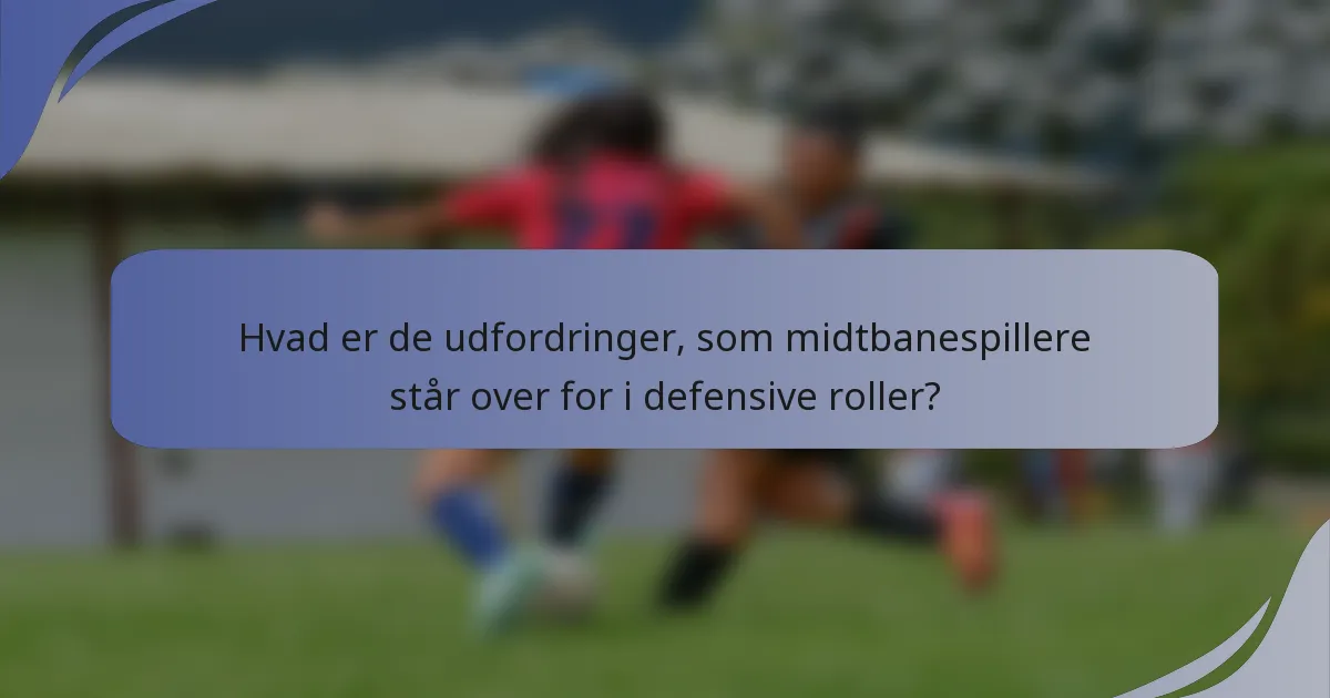 Hvad er de udfordringer, som midtbanespillere står over for i defensive roller?