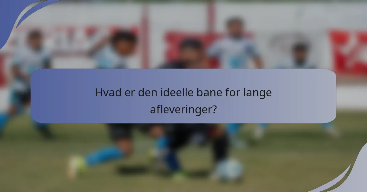 Hvad er den ideelle bane for lange afleveringer?