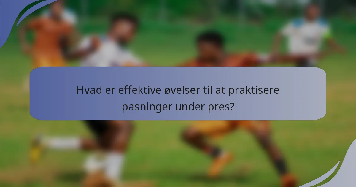 Hvad er effektive øvelser til at praktisere pasninger under pres?