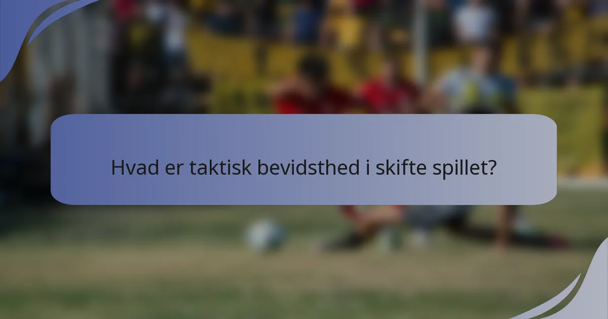 Hvad er taktisk bevidsthed i skifte spillet?