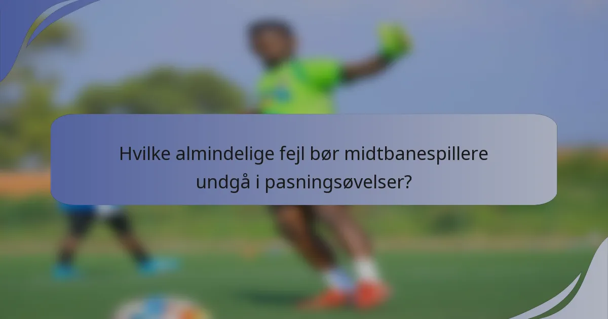 Hvilke almindelige fejl bør midtbanespillere undgå i pasningsøvelser?