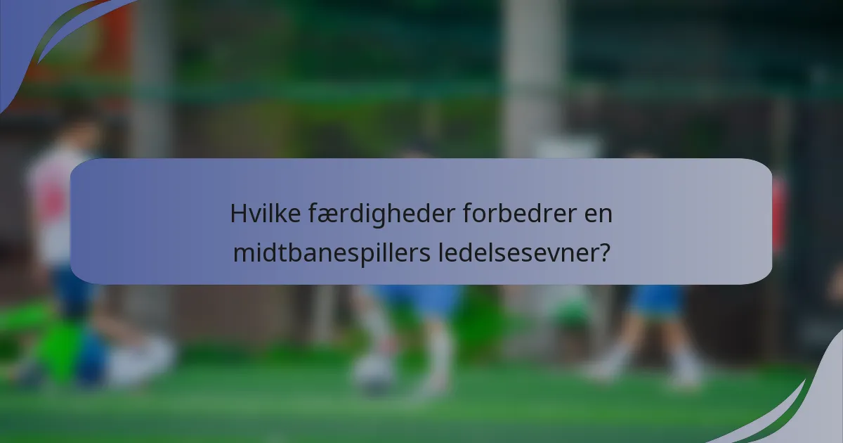 Hvilke færdigheder forbedrer en midtbanespillers ledelsesevner?