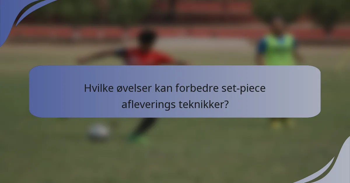 Hvilke øvelser kan forbedre set-piece afleverings teknikker?