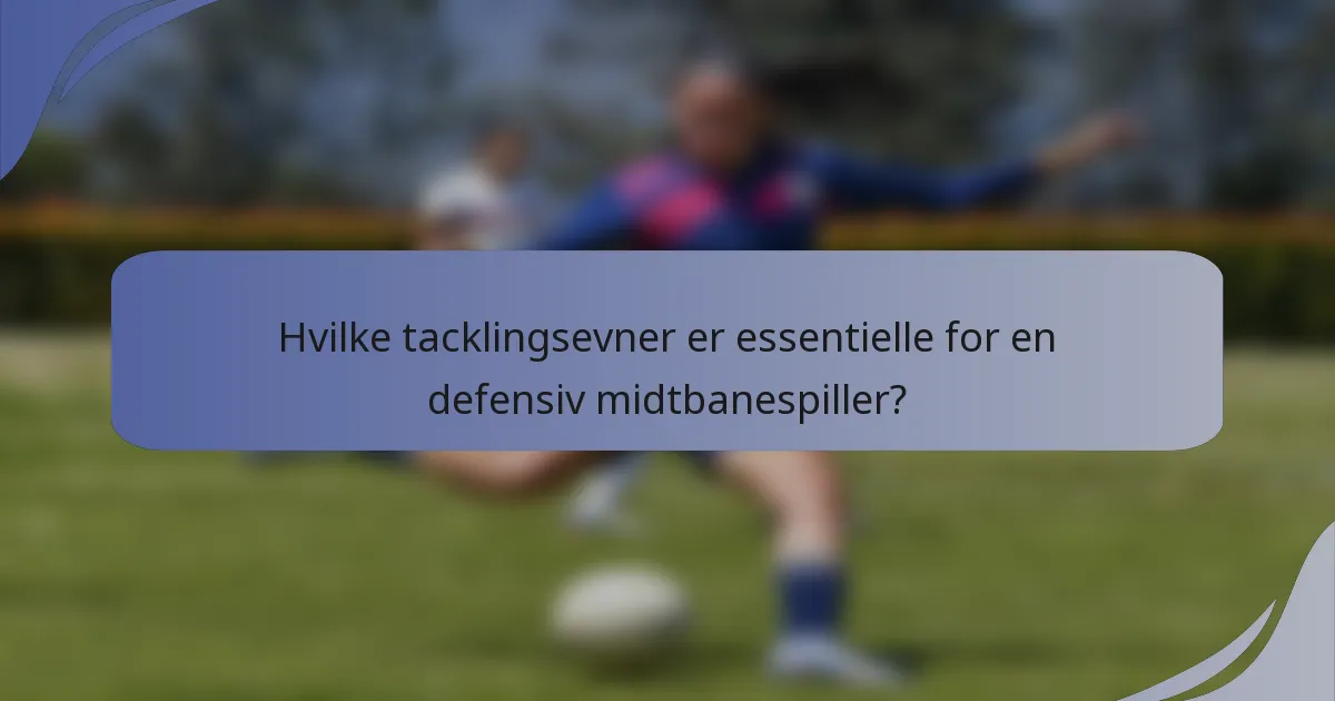Hvilke tacklingsevner er essentielle for en defensiv midtbanespiller?