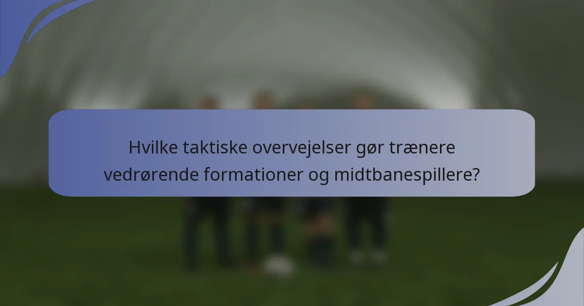 Hvilke taktiske overvejelser gør trænere vedrørende formationer og midtbanespillere?
