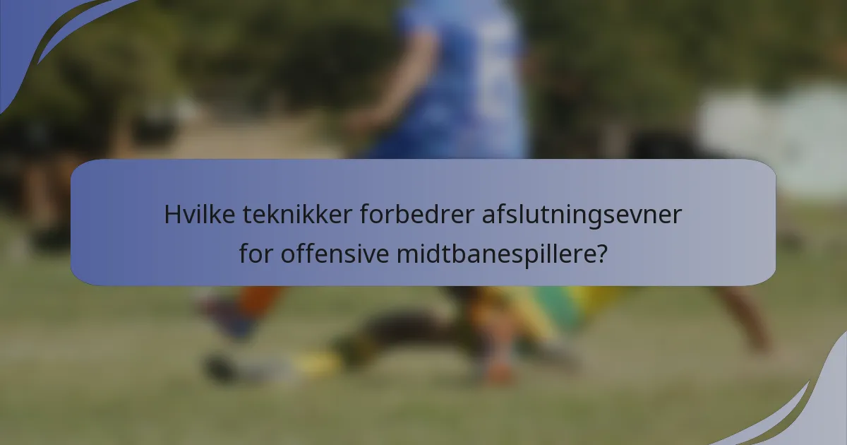 Hvilke teknikker forbedrer afslutningsevner for offensive midtbanespillere?