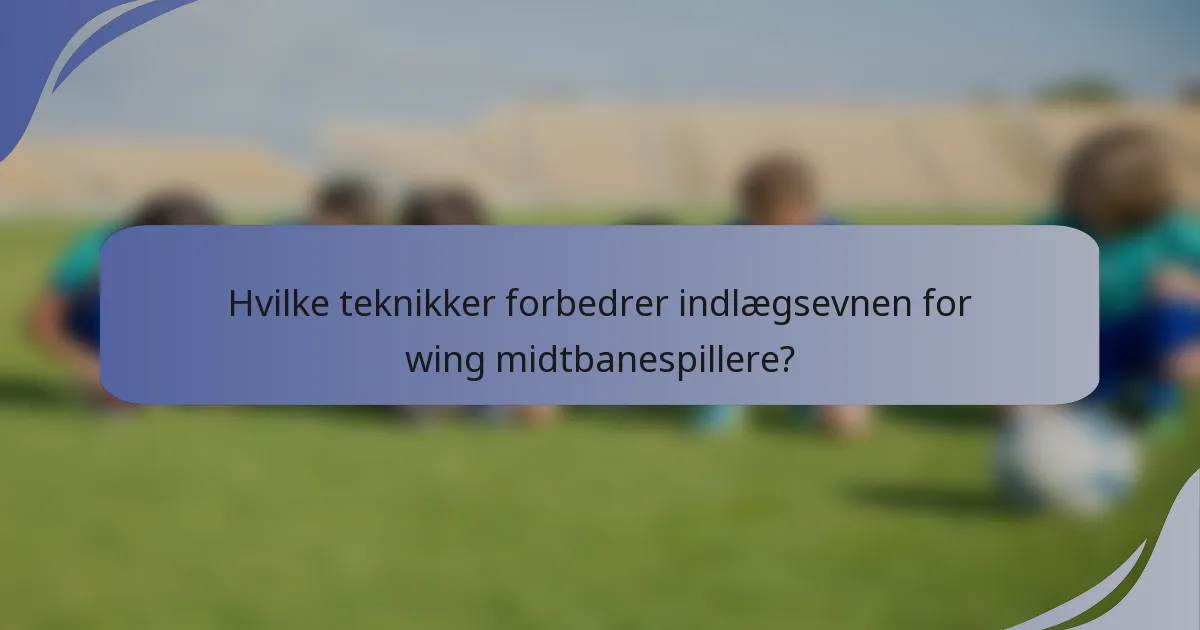 Hvilke teknikker forbedrer indlægsevnen for wing midtbanespillere?