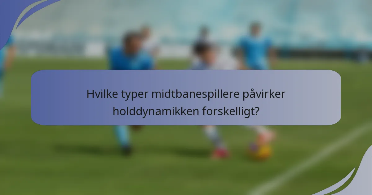 Hvilke typer midtbanespillere påvirker holddynamikken forskelligt?
