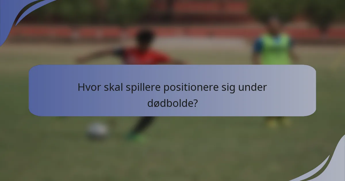 Hvor skal spillere positionere sig under dødbolde?