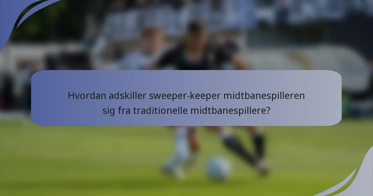Hvordan adskiller sweeper-keeper midtbanespilleren sig fra traditionelle midtbanespillere?