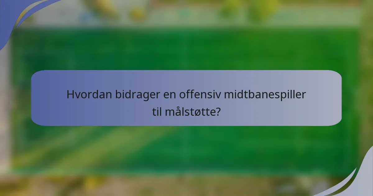 Hvordan bidrager en offensiv midtbanespiller til målstøtte?