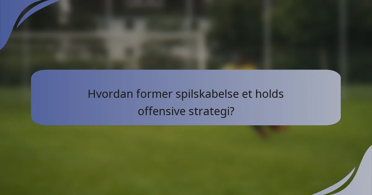 Hvordan former spilskabelse et holds offensive strategi?