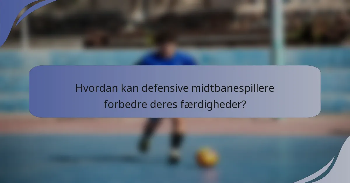 Hvordan kan defensive midtbanespillere forbedre deres færdigheder?