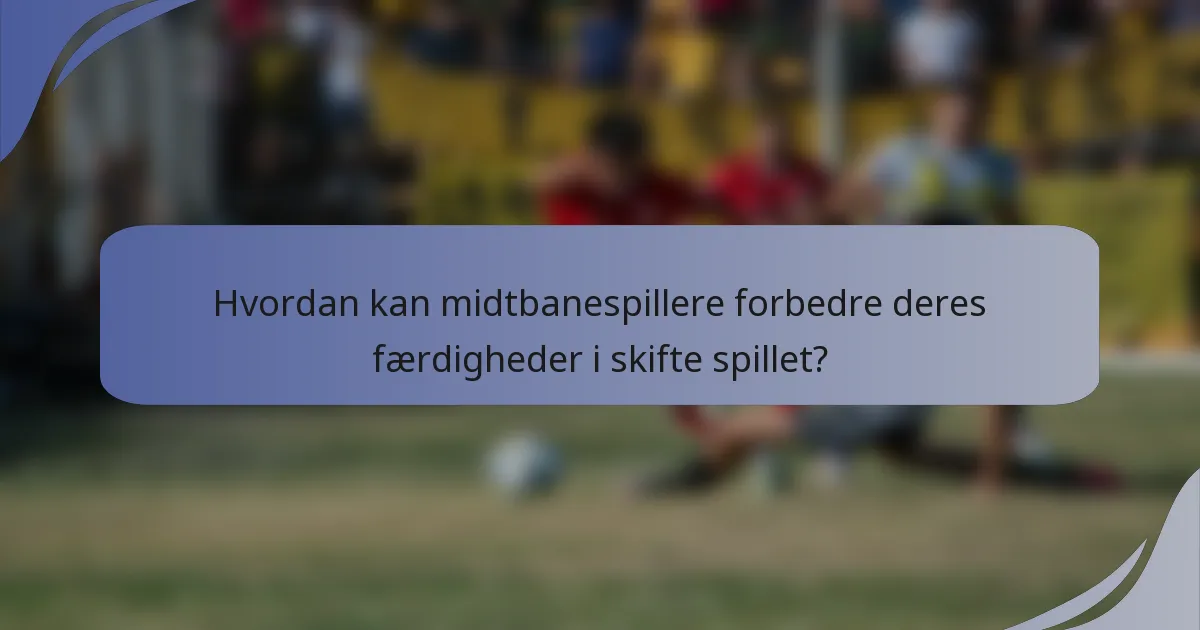 Hvordan kan midtbanespillere forbedre deres færdigheder i skifte spillet?
