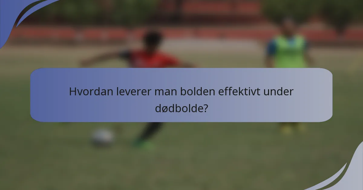 Hvordan leverer man bolden effektivt under dødbolde?