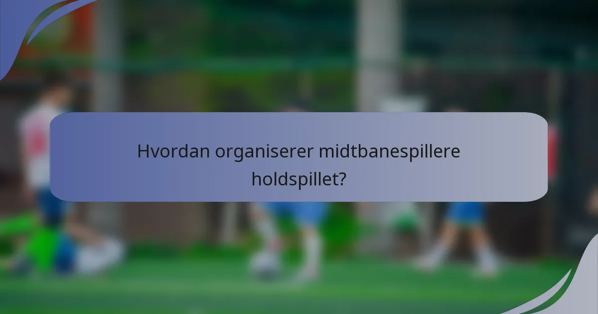 Hvordan organiserer midtbanespillere holdspillet?