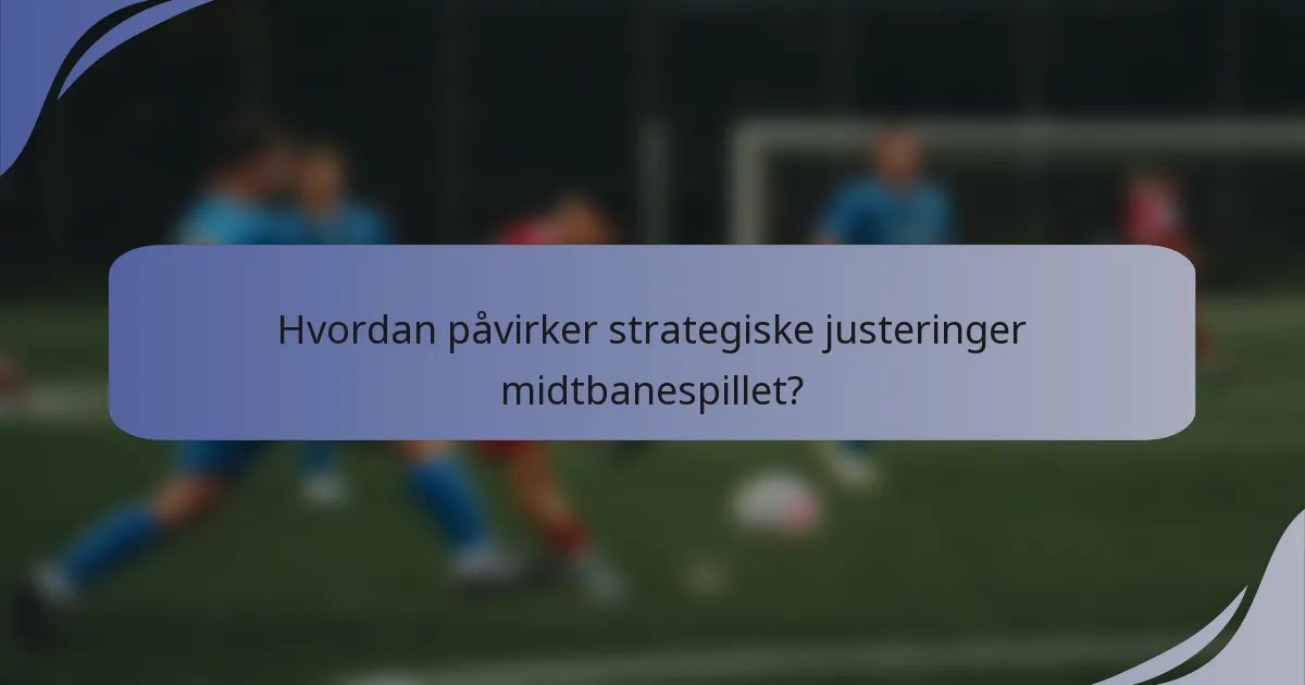 Hvordan påvirker strategiske justeringer midtbanespillet?