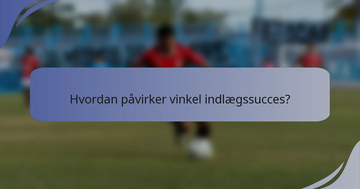 Hvordan påvirker vinkel indlægssucces?