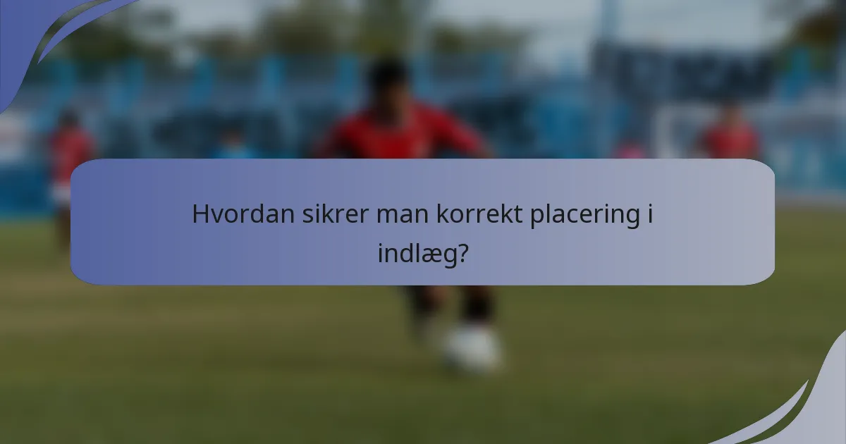 Hvordan sikrer man korrekt placering i indlæg?