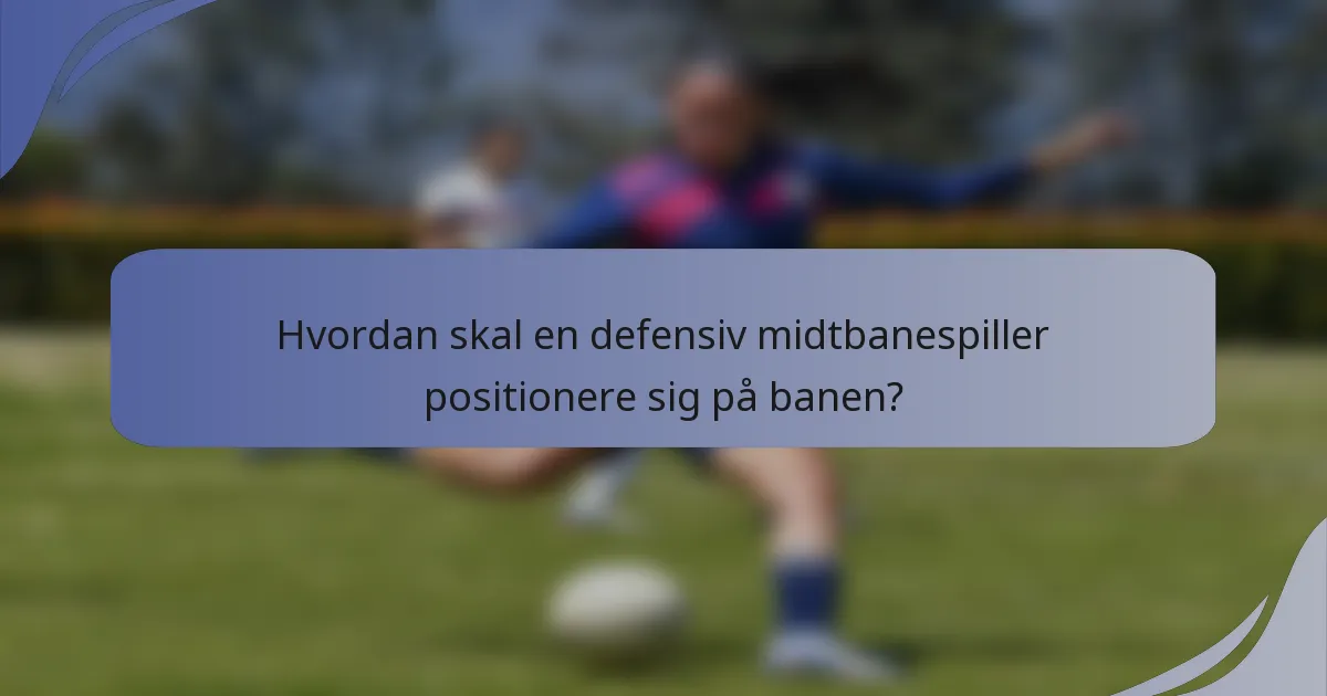 Hvordan skal en defensiv midtbanespiller positionere sig på banen?