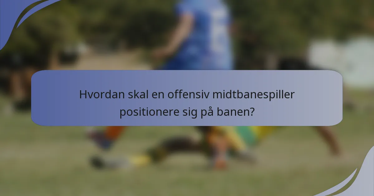 Hvordan skal en offensiv midtbanespiller positionere sig på banen?
