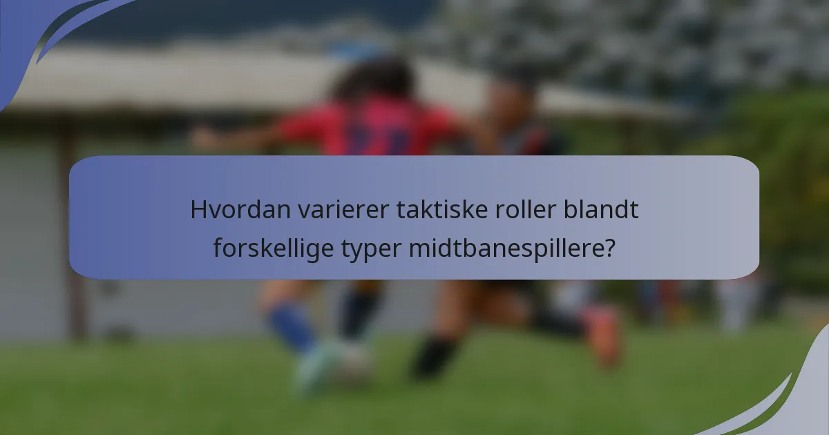 Hvordan varierer taktiske roller blandt forskellige typer midtbanespillere?