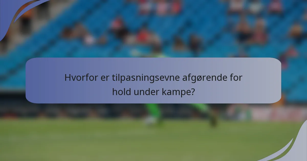 Hvorfor er tilpasningsevne afgørende for hold under kampe?