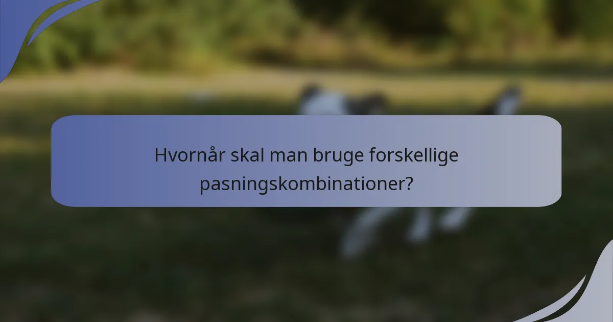 Hvornår skal man bruge forskellige pasningskombinationer?